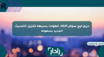 دريم ليج سوكر 2025: خطوات بسيطة لتنزيل التحديث الجديد بسهولة